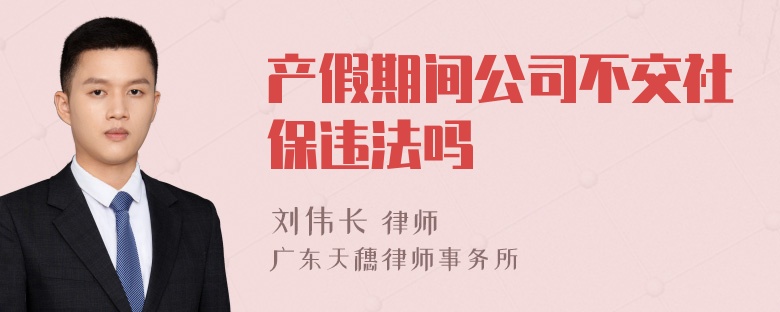 产假期间公司不交社保违法吗