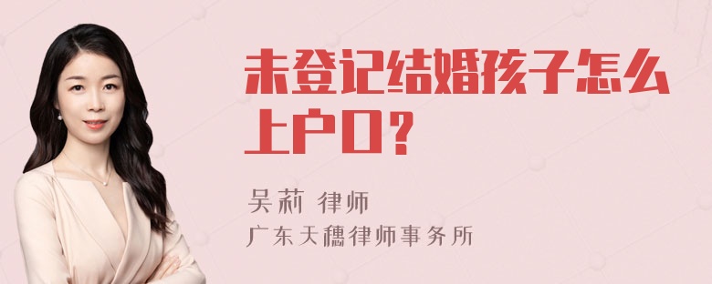 未登记结婚孩子怎么上户口？