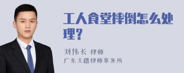 工人食堂摔倒怎么处理？