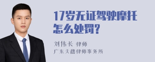 17岁无证驾驶摩托怎么处罚?