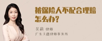 被保险人不配合理赔怎么办?