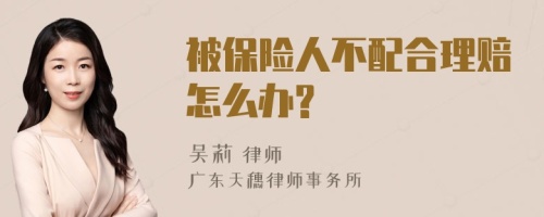 被保险人不配合理赔怎么办?