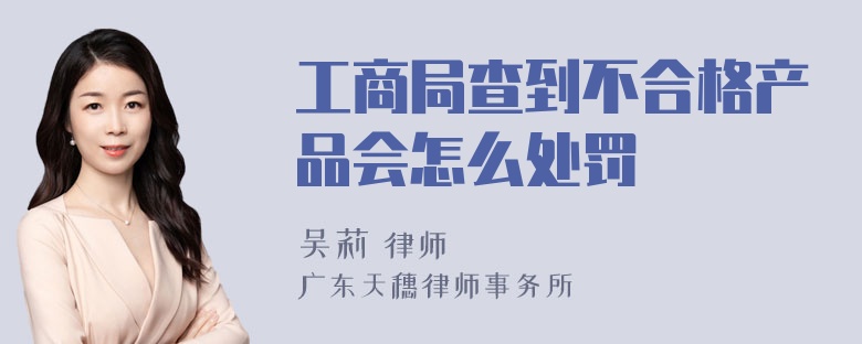 工商局查到不合格产品会怎么处罚