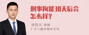 刑事拘留30天后会怎么样？