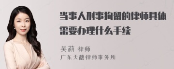 当事人刑事拘留的律师具体需要办理什么手续