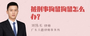 被刑事拘留拘留怎么办?