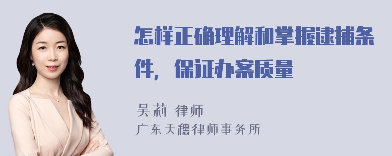 怎样正确理解和掌握逮捕条件，保证办案质量