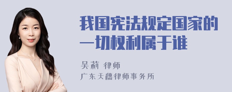 我国宪法规定国家的一切权利属于谁