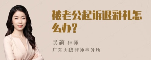 被老公起诉退彩礼怎么办?