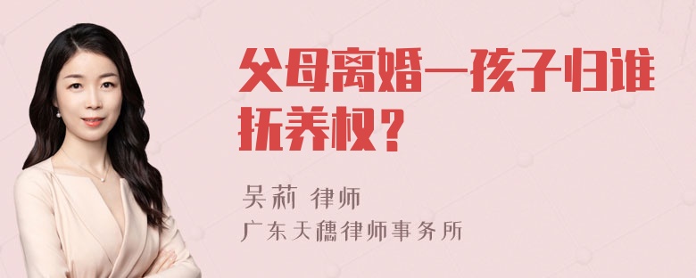 父母离婚一孩子归谁抚养权？