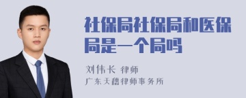 社保局社保局和医保局是一个局吗