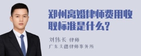 郑州离婚律师费用收取标准是什么?