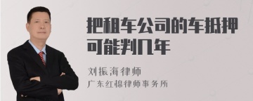 把租车公司的车抵押可能判几年