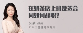 在奶茶店上班没签合同如何辞职？