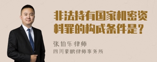 非法持有国家机密资料罪的构成条件是？