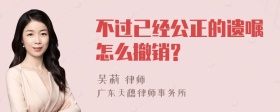 不过已经公正的遗嘱怎么撤销?