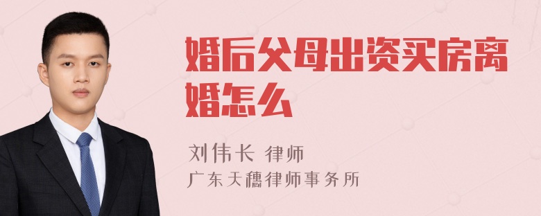 婚后父母出资买房离婚怎么