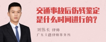 交通事故后伤残鉴定是什么时间进行的？