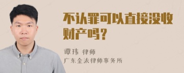 不认罪可以直接没收财产吗？