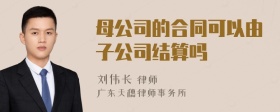 母公司的合同可以由子公司结算吗