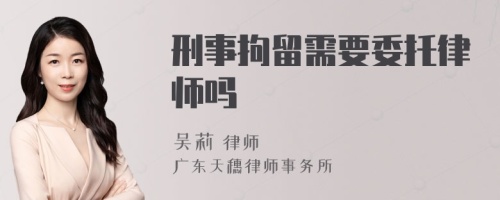 刑事拘留需要委托律师吗