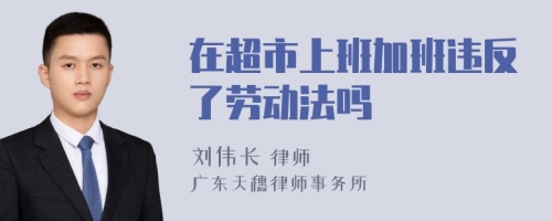 在超市上班加班违反了劳动法吗