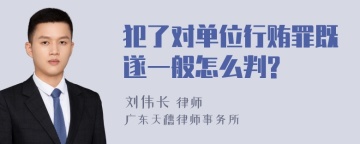 犯了对单位行贿罪既遂一般怎么判?