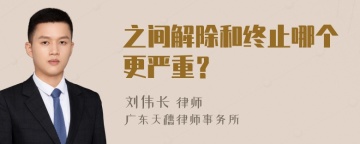 之间解除和终止哪个更严重？