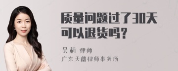 质量问题过了30天可以退货吗？