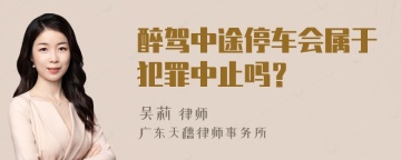 醉驾中途停车会属于犯罪中止吗？