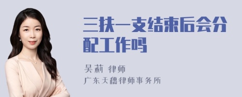 三扶一支结束后会分配工作吗