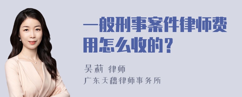 一般刑事案件律师费用怎么收的？