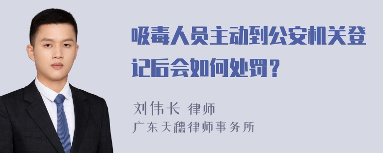 吸毒人员主动到公安机关登记后会如何处罚？