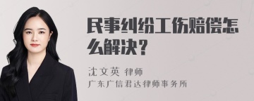 民事纠纷工伤赔偿怎么解决？