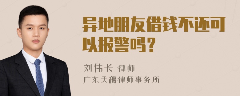 异地朋友借钱不还可以报警吗？