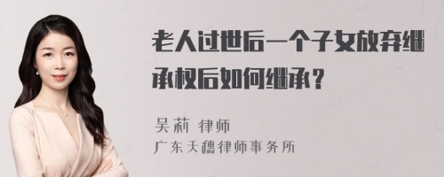 老人过世后一个子女放弃继承权后如何继承？