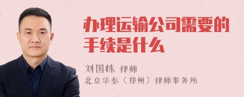 办理运输公司需要的手续是什么