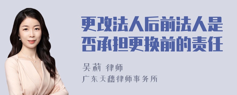 更改法人后前法人是否承担更换前的责任