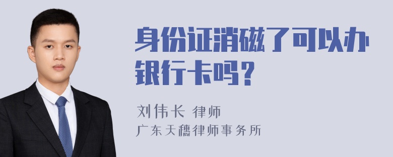 身份证消磁了可以办银行卡吗？