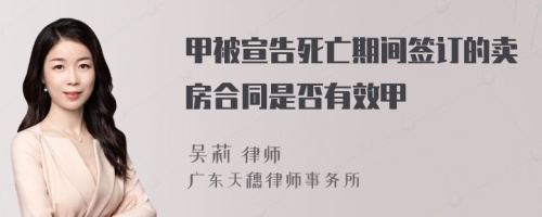 甲被宣告死亡期间签订的卖房合同是否有效甲