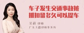 车子发生交通事故被抓扣留多久可以提车