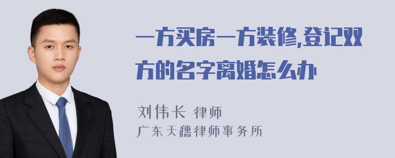 一方买房一方装修,登记双方的名字离婚怎么办