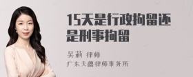 15天是行政拘留还是刑事拘留