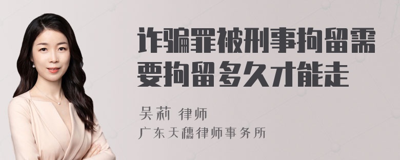 诈骗罪被刑事拘留需要拘留多久才能走