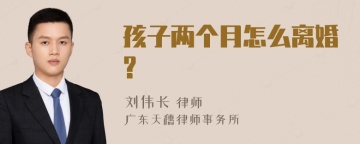 孩子两个月怎么离婚?