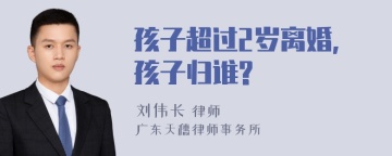 孩子超过2岁离婚,孩子归谁?