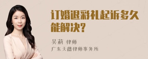 订婚退彩礼起诉多久能解决?