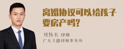 离婚协议可以给孩子要房产吗?