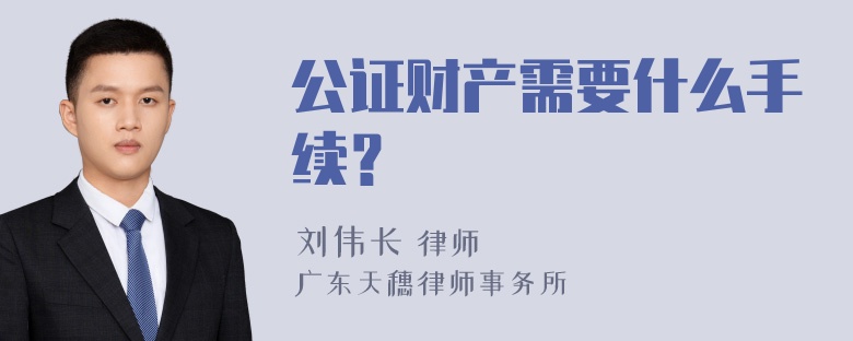 公证财产需要什么手续？