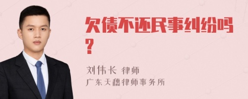 欠债不还民事纠纷吗?